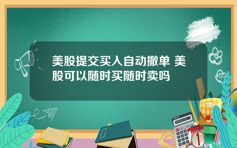 美股提交买入自动撤单 美股可以随时买随时卖吗